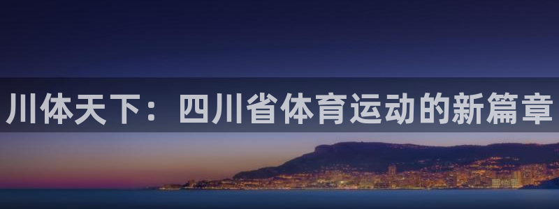 米兰体育官方正版app新能源：川体天下：四川省体育运