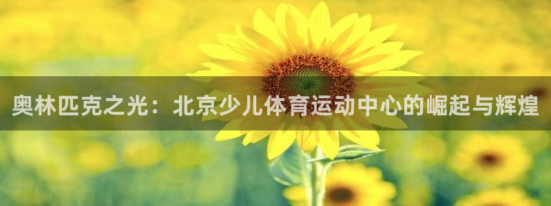 海南米兰体育官网下载发展怎么样：奥林匹克之光：北京少