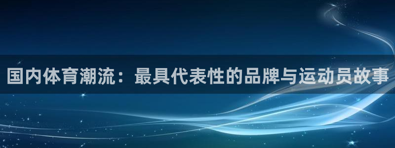 米兰体育官网下载招商电话地址查询：国内体育潮流：最具代表性的