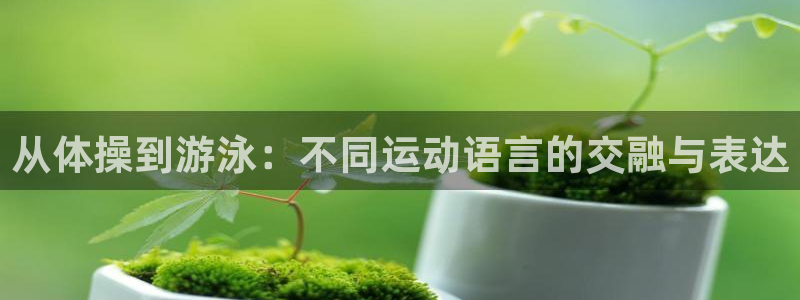 米兰体育官网下载平台注册要钱吗安全吗：从体操到游泳：不同运动