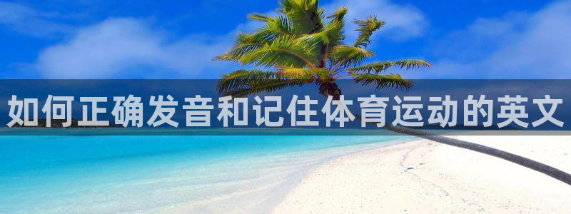 米兰体育官网下载注册：如何正确发音和记住体育运动的英