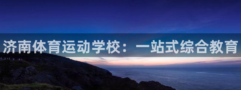 米兰体育官网下载官方客服电话：济南体育运动学校：一站