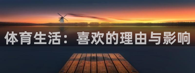 注册米兰体育官方正版app：体育生活：喜欢的理由与影