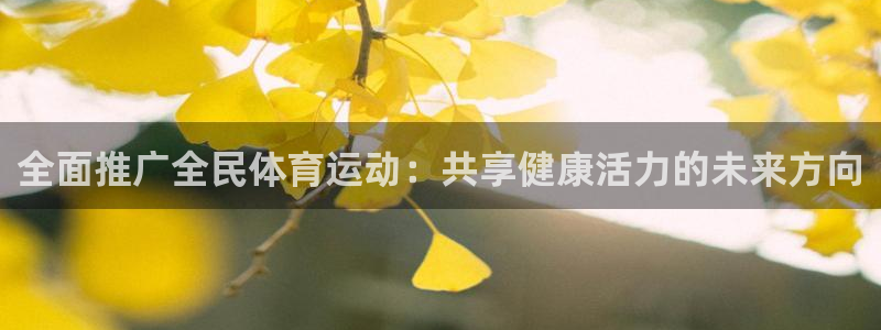 米兰体育官网下载开户：全面推广全民体育运动：共享健康
