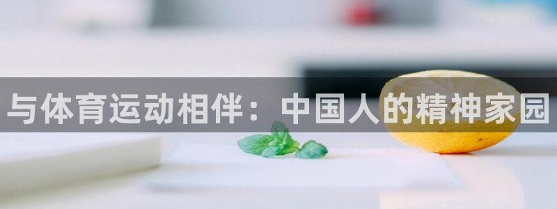 米兰体育官网下载官方客服电话：与体育运动相伴：中国人