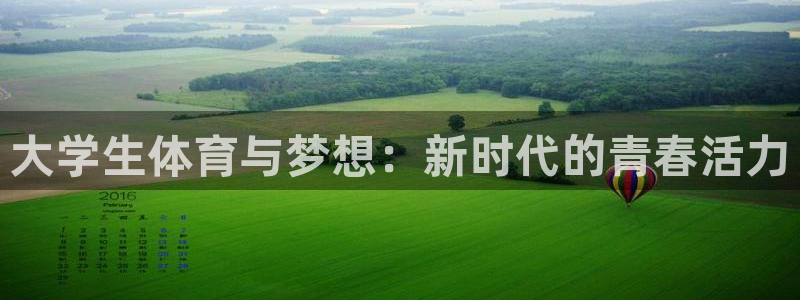 米兰体育官网下载招商：大学生体育与梦想：新时代的青春