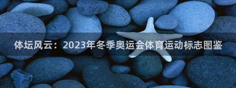 德国米兰体育官方正版app集团：体坛风云：2023年冬季奥运