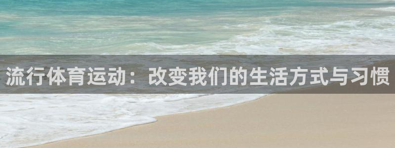 米兰体育官方正版app开户：流行体育运动：改变我们的生活方式