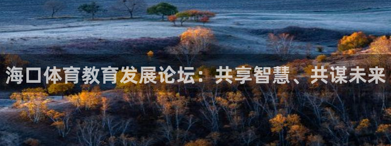 米兰体育官网下载招商电话地址查询：海口体育教育发展论坛：共享